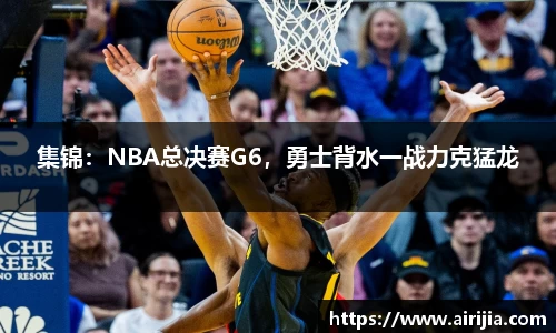 集锦：NBA总决赛G6，勇士背水一战力克猛龙