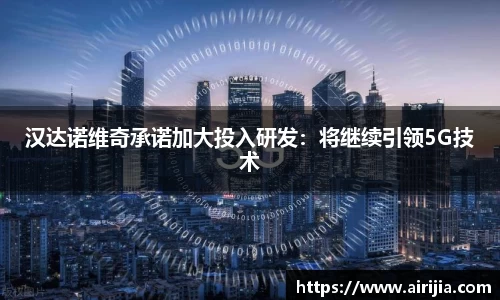 汉达诺维奇承诺加大投入研发：将继续引领5G技术