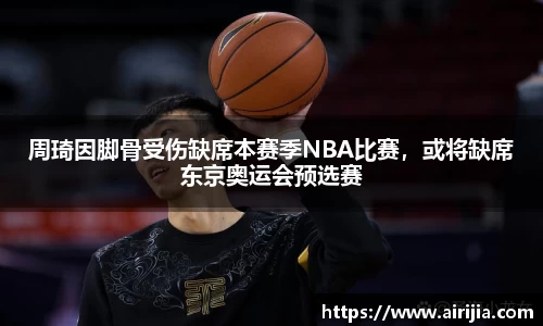 周琦因脚骨受伤缺席本赛季NBA比赛，或将缺席东京奥运会预选赛