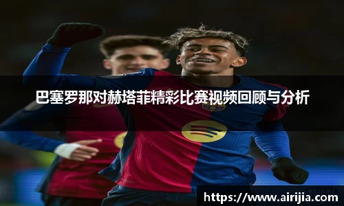 巴塞罗那对赫塔菲精彩比赛视频回顾与分析