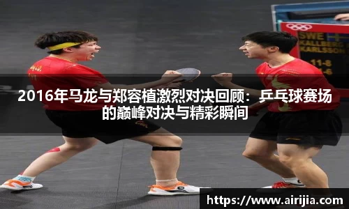 2016年马龙与郑容植激烈对决回顾：乒乓球赛场的巅峰对决与精彩瞬间